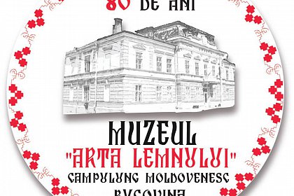 80 de ani de la înfiinţarea Muzeului „Arta Lemnului” din Câmpulung Moldovenesc