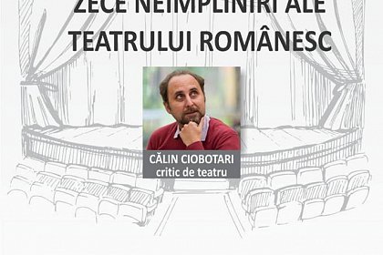 „Zece neîmpliniri ale Teatrului Românesc”, la Teatrul „Matei Vişniec”